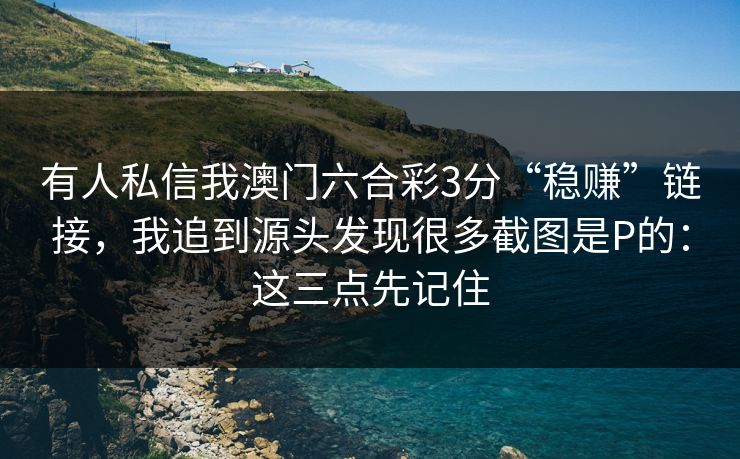 有人私信我澳门六合彩3分“稳赚”链接，我追到源头发现很多截图是P的：这三点先记住