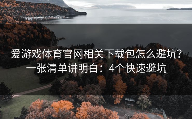 爱游戏体育官网相关下载包怎么避坑？一张清单讲明白：4个快速避坑