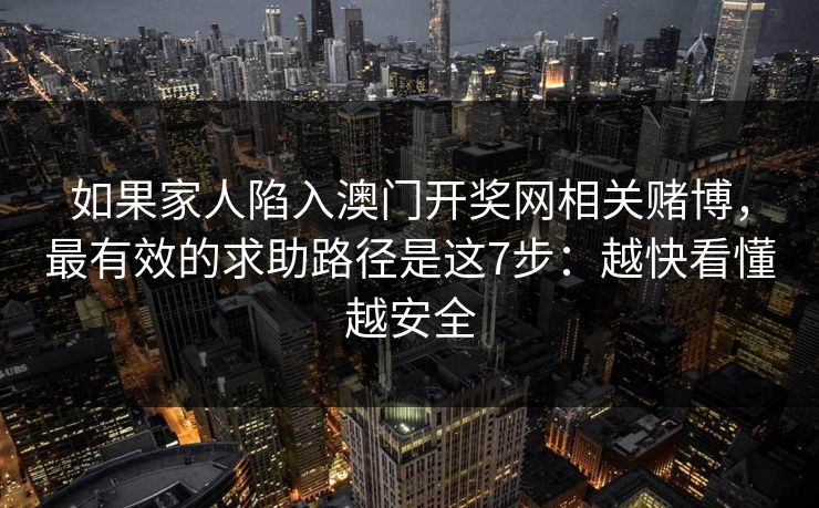 如果家人陷入澳门开奖网相关赌博，最有效的求助路径是这7步：越快看懂越安全
