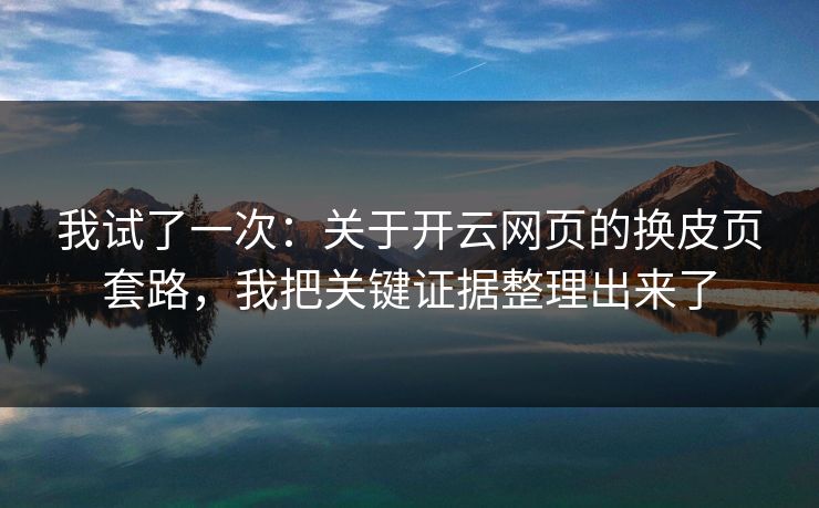 我试了一次:关于开云网页的换皮页套路,我把关键证据整理出来了 我试了一次:关于开云网页的换皮页套路,我把关键证据整理出来了
