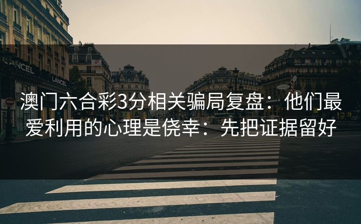 澳门六合彩3分相关骗局复盘：他们最爱利用的心理是侥幸：先把证据留好