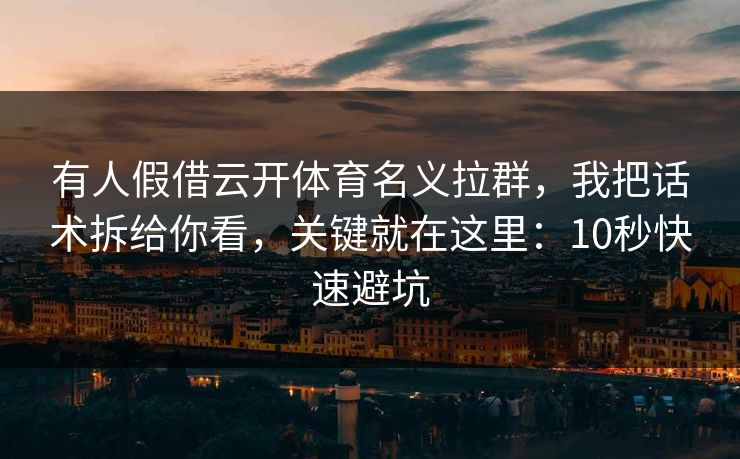 有人假借云开体育名义拉群，我把话术拆给你看，关键就在这里：10秒快速避坑