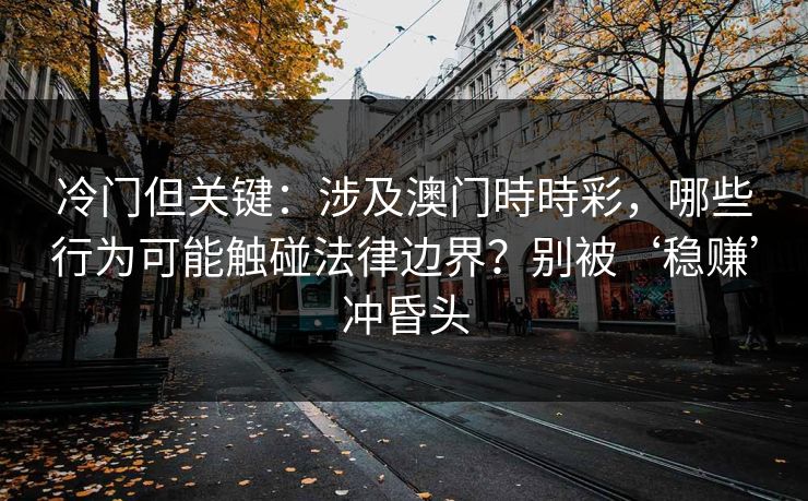 冷门但关键：涉及澳门時時彩，哪些行为可能触碰法律边界？别被‘稳赚’冲昏头