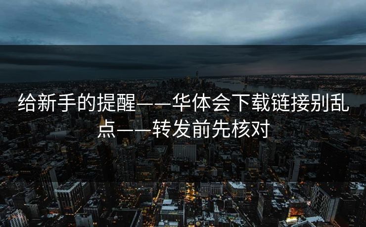 给新手的提醒——华体会下载链接别乱点——转发前先核对