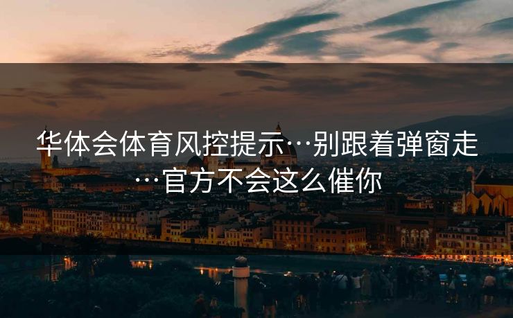 华体会体育风控提示…别跟着弹窗走…官方不会这么催你