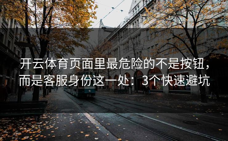 开云体育页面里最危险的不是按钮，而是客服身份这一处：3个快速避坑