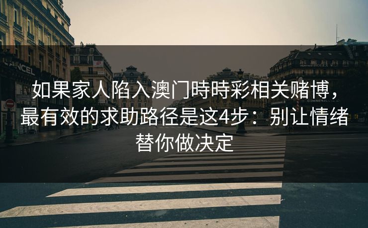 如果家人陷入澳门時時彩相关赌博,最有效的求助路径是这4步:别让情绪替你做决定 如果家人陷入澳门時時彩相关赌博,最有效的求助路径是这4步:别让情绪替你做决定