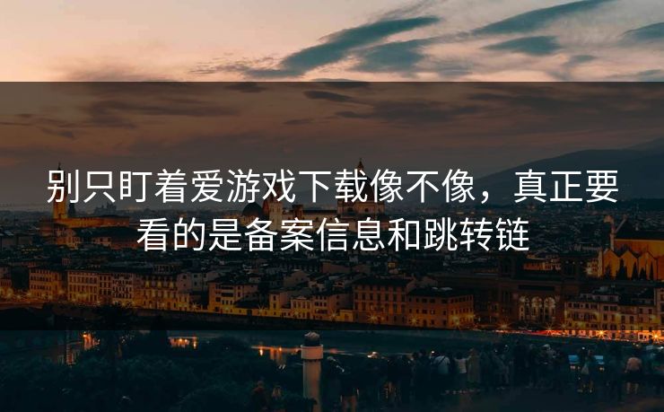 别只盯着爱游戏下载像不像,真正要看的是备案信息和跳转链 别只盯着爱游戏下载像不像,真正要看的是备案信息和跳转链