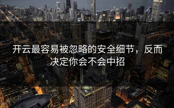 开云最容易被忽略的安全细节，反而决定你会不会中招