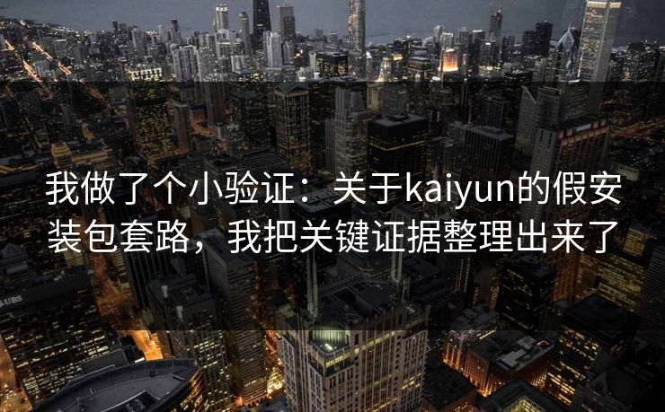 我做了个小验证：关于kaiyun的假安装包套路，我把关键证据整理出来了