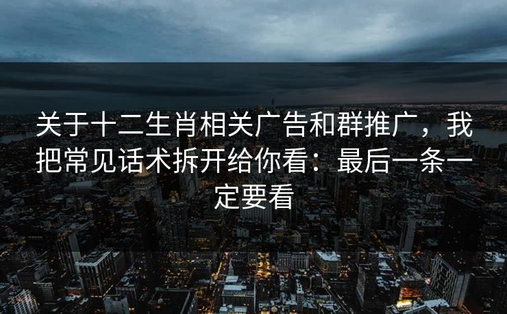 关于十二生肖相关广告和群推广，我把常见话术拆开给你看：最后一条一定要看