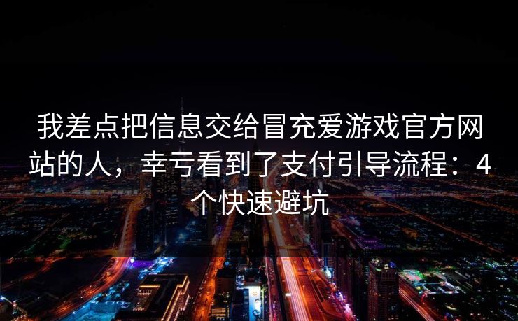 我差点把信息交给冒充爱游戏官方网站的人，幸亏看到了支付引导流程：4个快速避坑