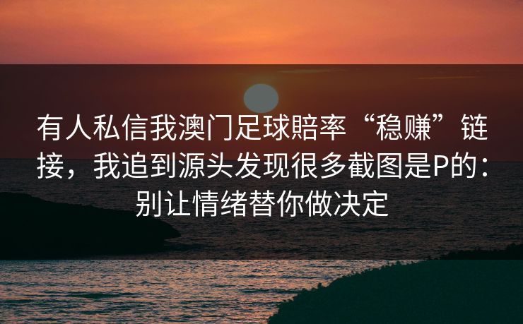 有人私信我澳门足球賠率“稳赚”链接，我追到源头发现很多截图是P的：别让情绪替你做决定