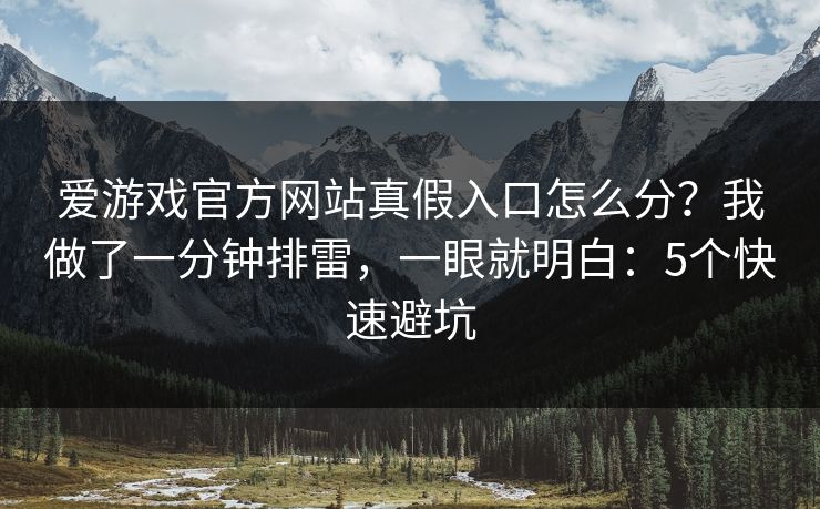 爱游戏官方网站真假入口怎么分？我做了一分钟排雷，一眼就明白：5个快速避坑