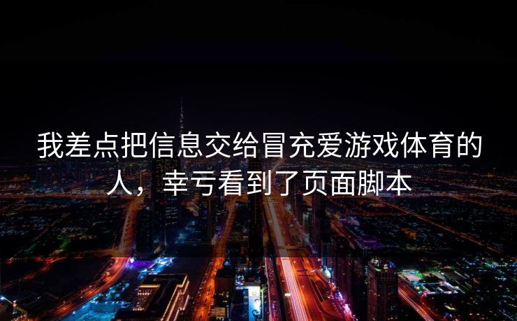 我差点把信息交给冒充爱游戏体育的人，幸亏看到了页面脚本