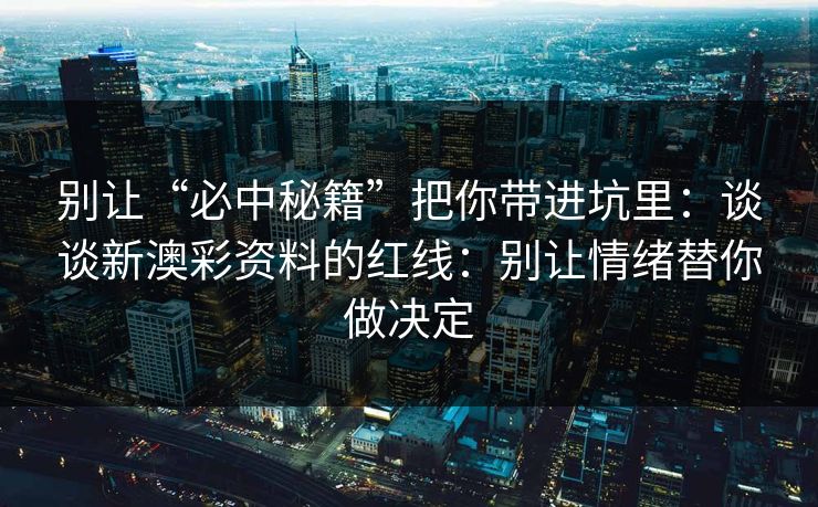 别让“必中秘籍”把你带进坑里:谈谈新澳彩资料的红线:别让情绪替你做决定 别让“必中秘籍”把你带进坑里:谈谈新澳彩资料的红线:别让情绪替你做决定