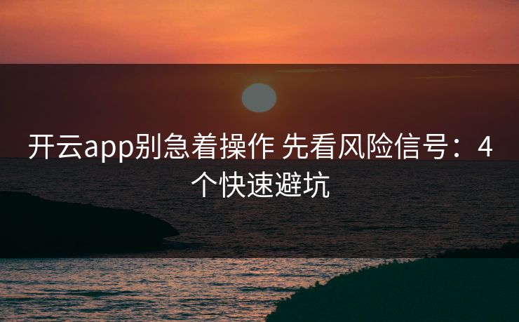 开云app别急着操作 先看风险信号：4个快速避坑