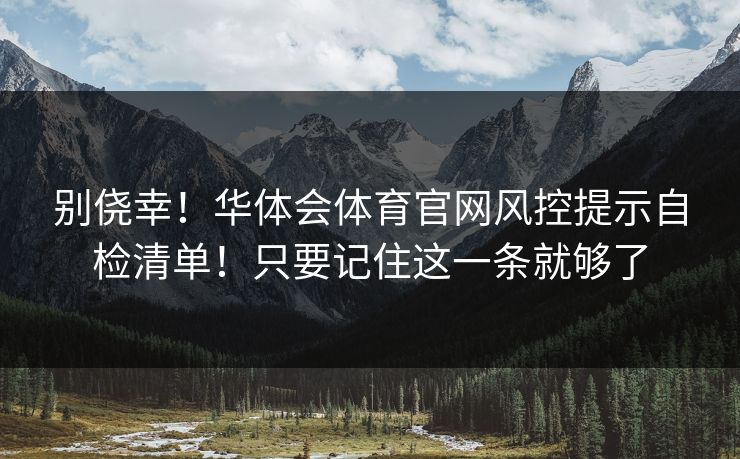 别侥幸！华体会体育官网风控提示自检清单！只要记住这一条就够了