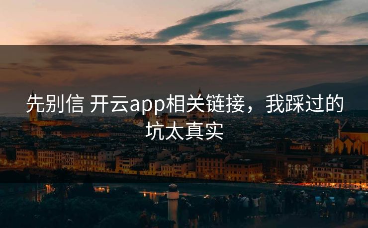 先别信 开云app相关链接，我踩过的坑太真实