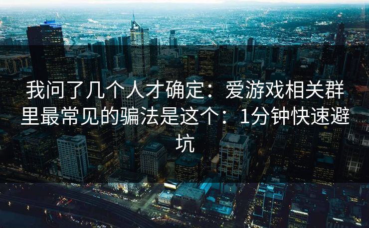 我问了几个人才确定：爱游戏相关群里最常见的骗法是这个：1分钟快速避坑