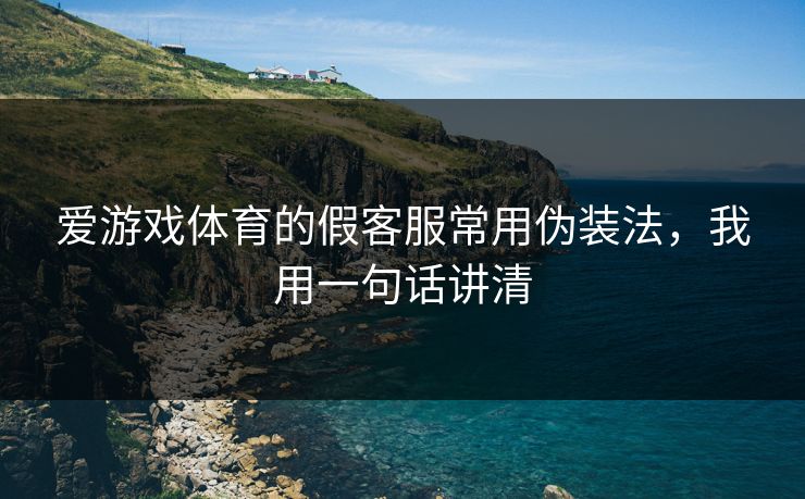 爱游戏体育的假客服常用伪装法，我用一句话讲清