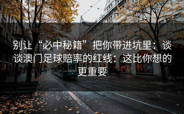 别让“必中秘籍”把你带进坑里：谈谈澳门足球賠率的红线：这比你想的更重要