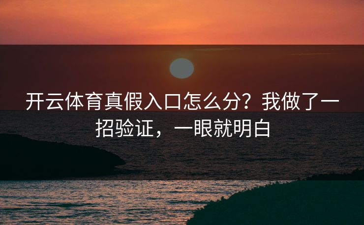 开云体育真假入口怎么分？我做了一招验证，一眼就明白