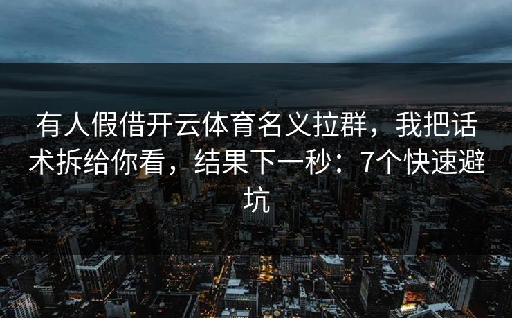 有人假借开云体育名义拉群，我把话术拆给你看，结果下一秒：7个快速避坑