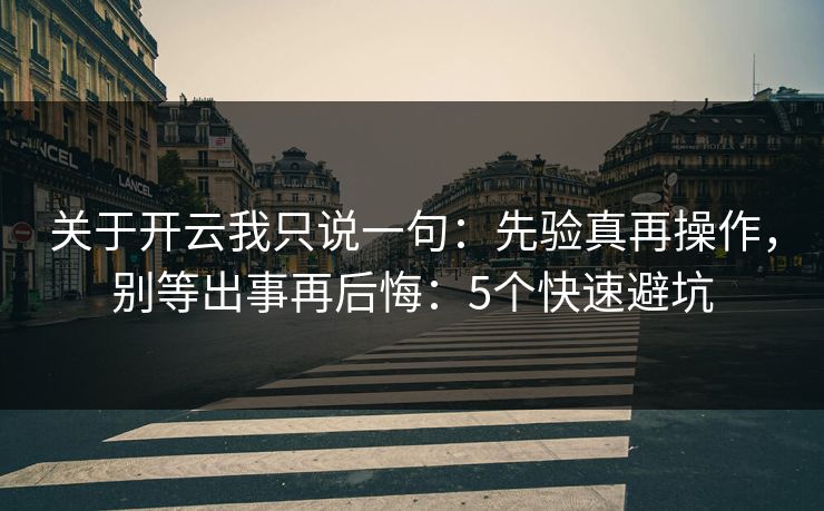 关于开云我只说一句:先验真再操作,别等出事再后悔:5个快速避坑 关于开云我只说一句:先验真再操作,别等出事再后悔:5个快速避坑