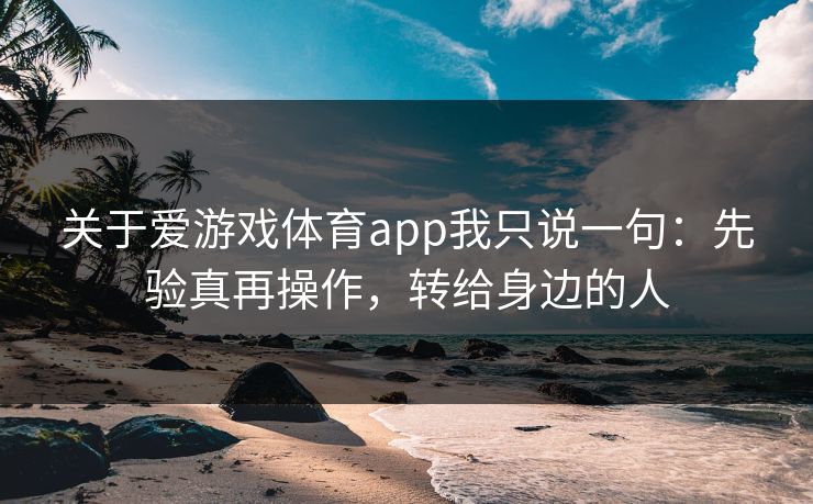 关于爱游戏体育app我只说一句:先验真再操作,转给身边的人 关于爱游戏体育app我只说一句:先验真再操作,转给身边的人