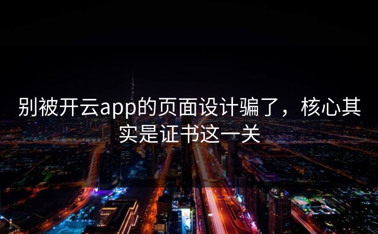 别被开云app的页面设计骗了,核心其实是证书这一关 别被开云app的页面设计骗了,核心其实是证书这一关